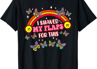 Funny Adult Humor I Shaved My Flaps For This T-Shirt