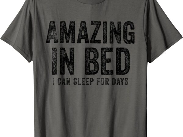 Funny adult humor shirt amazing in bed i can sleep for days t-shirt