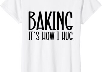 Funny Baking, Baking It’s How I Hug T-Shirt