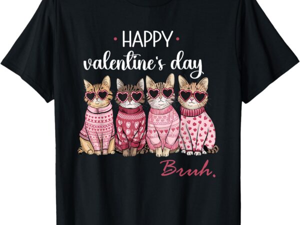 Funny cats happy valentines day bruh boys girls cats lovers t-shirt