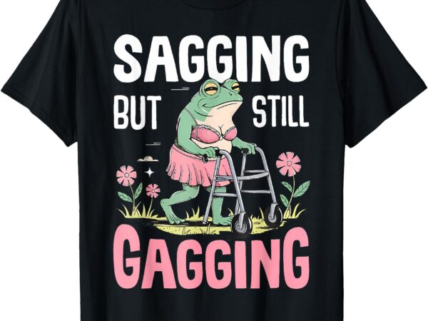 Funny humor sagging but still gagging funny frog meme t-shirt