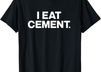 Funny I Eat Cement T-Shirt