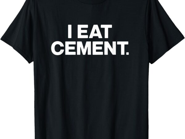 Funny i eat cement t-shirt