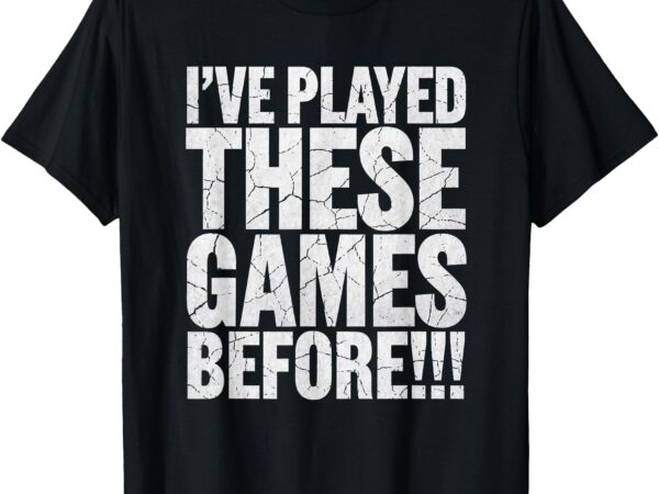 Funny i’ve played these games before t-shirt