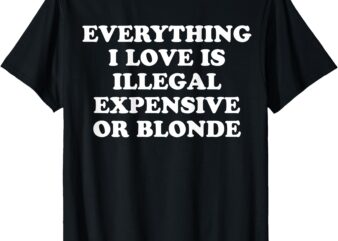 Funny Joke T-Shirt, everrything, i love is illegal expensive or blonde