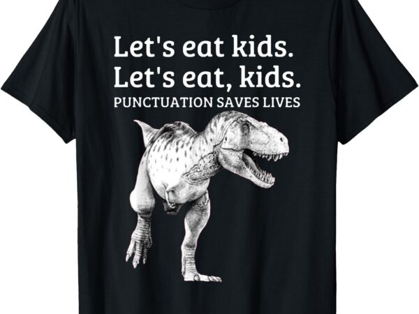 Funny let’s eat kids punctuation saves lives grammar t shirt t-shirt