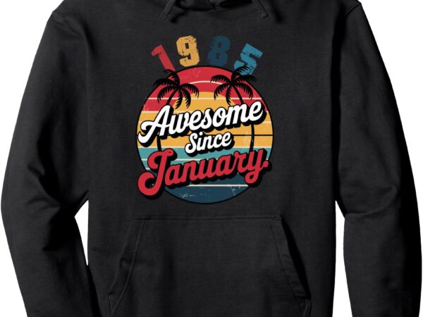 Funny men women 40 years old gift awesome since january 1985 pullover hoodie t shirt graphic design