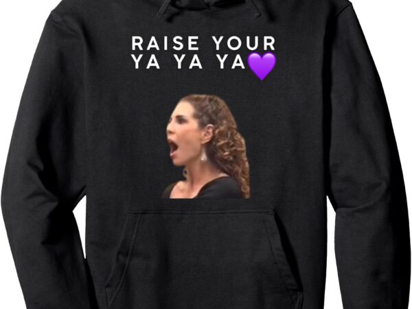 Funny raise your ya ya ya viral meme humor funny slogan pullover hoodie t shirt graphic design