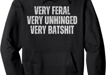 Funny Sarcastic Quote Very Feral Very Unhinged Very Batshit Pullover Hoodie