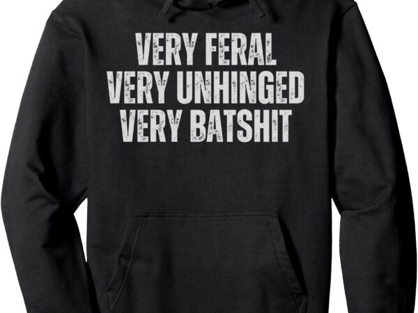 Funny sarcastic quote very feral very unhinged very batshit pullover hoodie t shirt graphic design