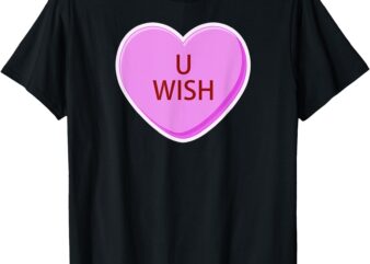 Funny Valentines Day Candy Conversation Heart U Wish T-Shirt