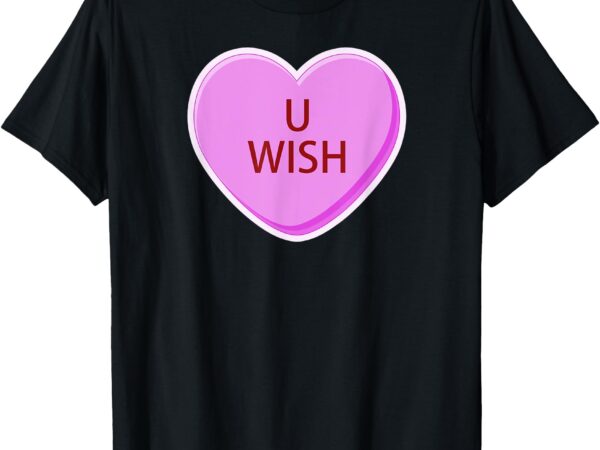 Funny valentines day candy conversation heart u wish t-shirt