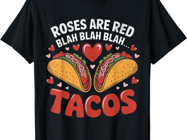 Funny valentine’s day food lover roses are red blah tacos t-shirt