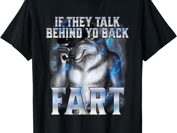 Funny wolf if they talk behind your back fart t-shirt