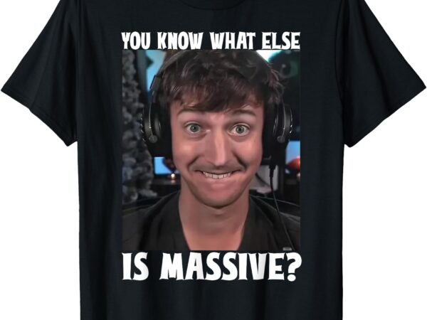 Funny you know what else is massive meme t-shirt