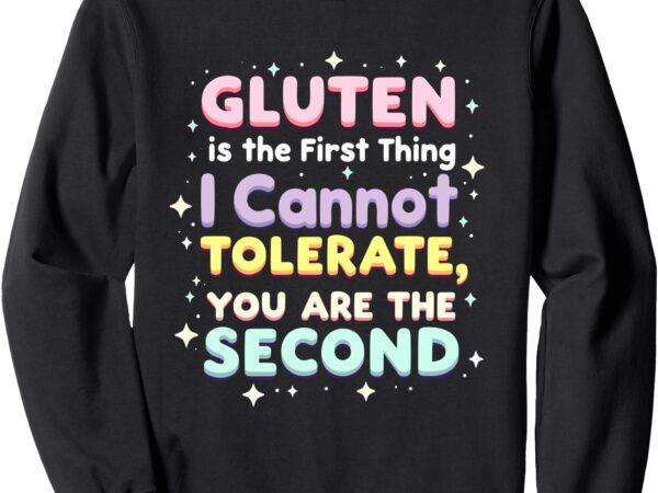 Gluten is the first thing i cannot tolerate gluten free sweatshirt