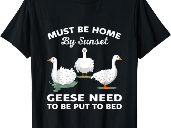 Geese need to be put to bed t-shirt