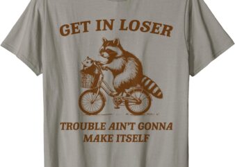 Get In Loser Trouble Ain’t Gonna Make Itself Raccoon Opossum T-Shirt