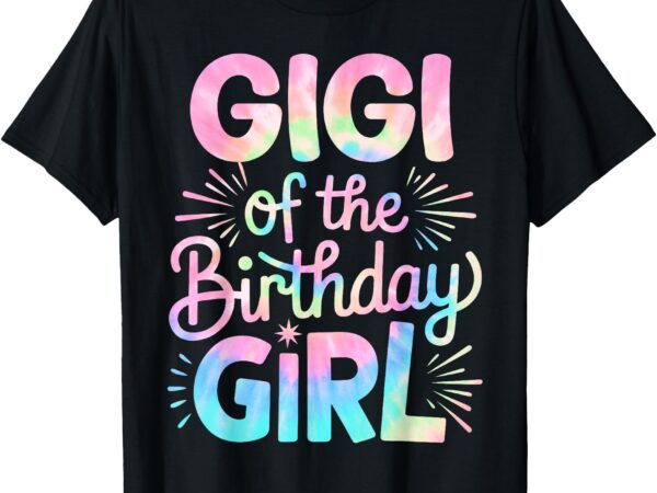 Gigi of the birthday girl tie dye colorful grandma bday girl t-shirt