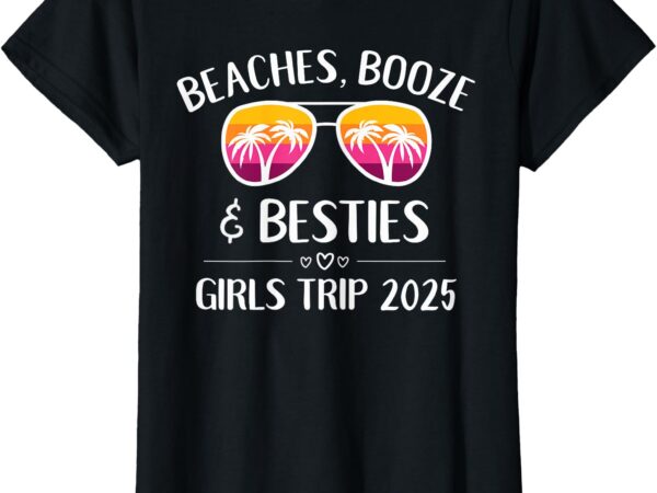 Girls trip 2025 girls weekend beaches booze & besties t-shirt