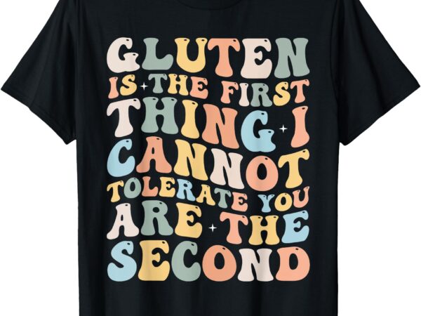 Gluten is the first thing i cannot tolerate funny joke t-shirt