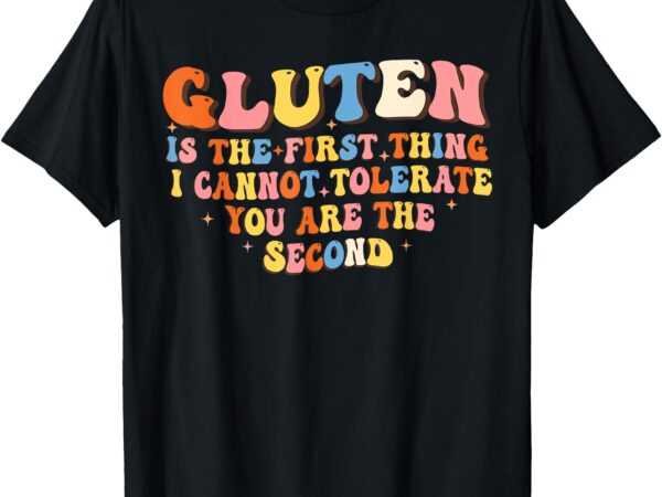 Gluten is the first thing i cannot tolerate funny sarcastic t-shirt