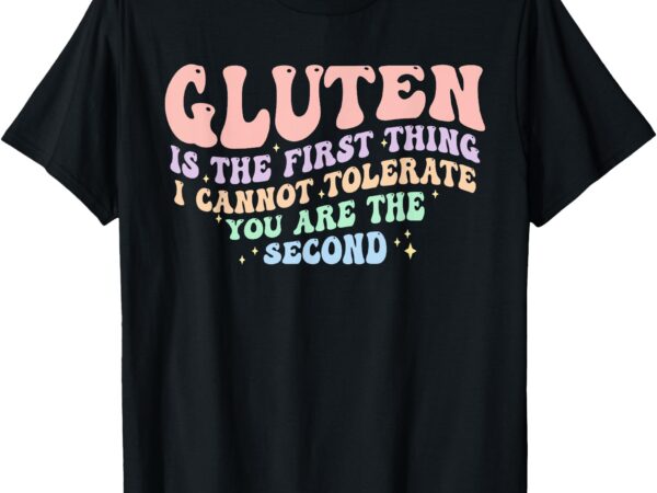 Gluten is the first thing i cannot tolerate funny t-shirt