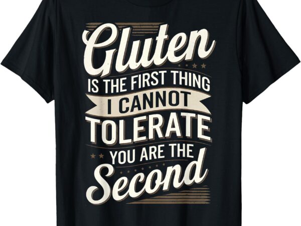 Gluten is the first thing i cannot tolerate t-shirt