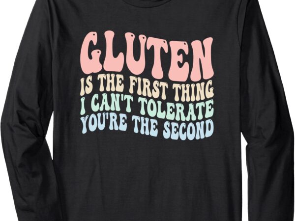 Gluten is the first thing i can’t tolerate you’re the second long sleeve t-shirt