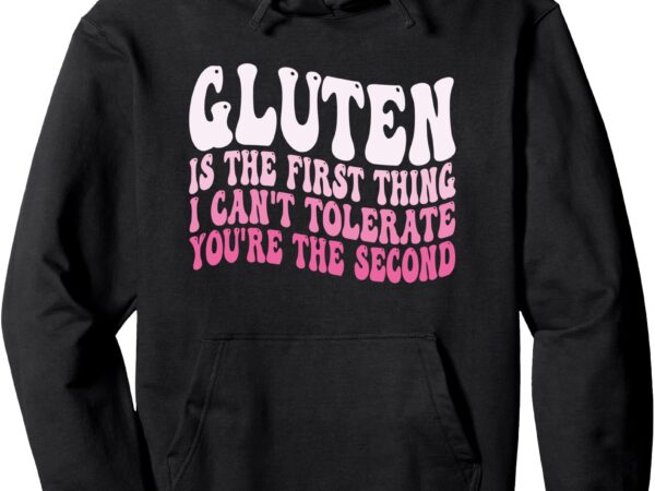 Gluten is the first thing i can’t tolerate you’re the second pullover hoodie t shirt design template