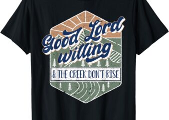 Good Lord Willing And The Creek Don’t Rise T-Shirt