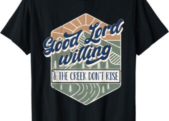 Good Lord Willing The Creek Don’t Rise Retro Vintage Funny T-Shirt