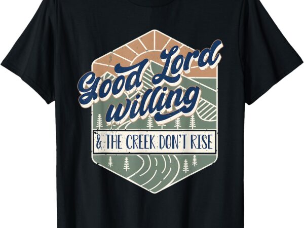 Good lord willing the creek don’t rise retro vintage funny t-shirt