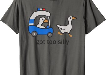 Got Too Silly – Funny Goose Police T-Shirt