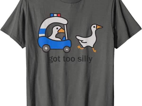 Got too silly – funny goose police t-shirt