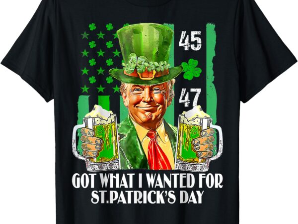 Got what i wanted for st patrick’s day funny trump men women t-shirt