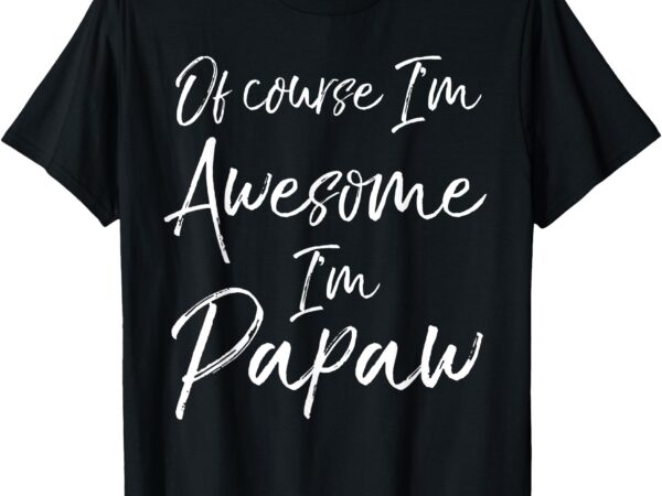 Grandpa father’s day gift of course i’m awesome i’m papaw t-shirt