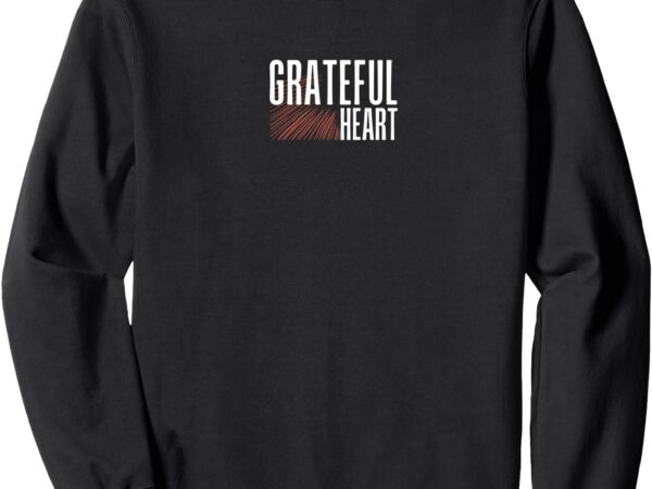 Grateful heart, christian message sweatshirt