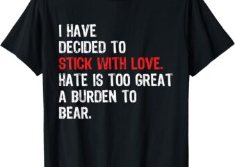 I Have Decided To Stick With Love. Hate Is Too Great A T-Shirt