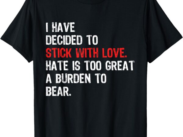 I have decided to stick with love. hate is too great a t-shirt