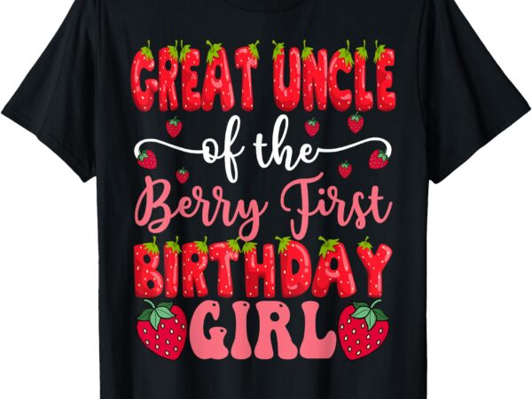 Great uncle of the berry first birthday girl strawberry t-shirt