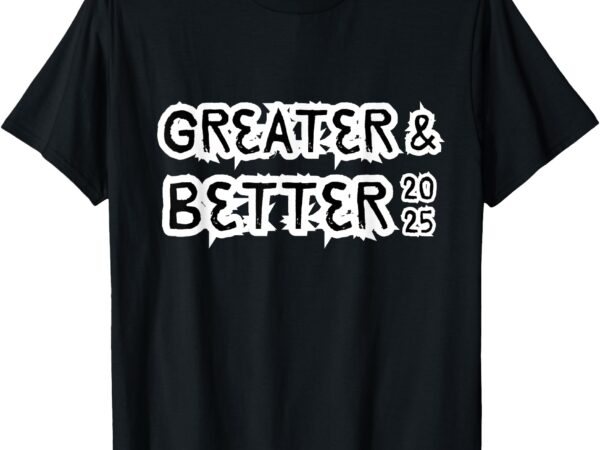 Greater and better 2025 new year goal t-shirt