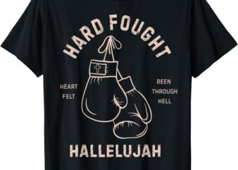 Hard Fought Heartfelt been Through Hell Hallelujah T-Shirt