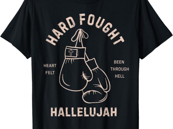 Hard fought heartfelt been through hell hallelujah t-shirt