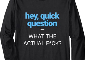 Hey, Quick Question, WTAF_ – Funny Sarcasm Text Graphic Tee Long Sleeve T-Shirt