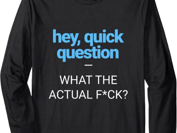 Hey, quick question, wtaf_ – funny sarcasm text graphic tee long sleeve t-shirt