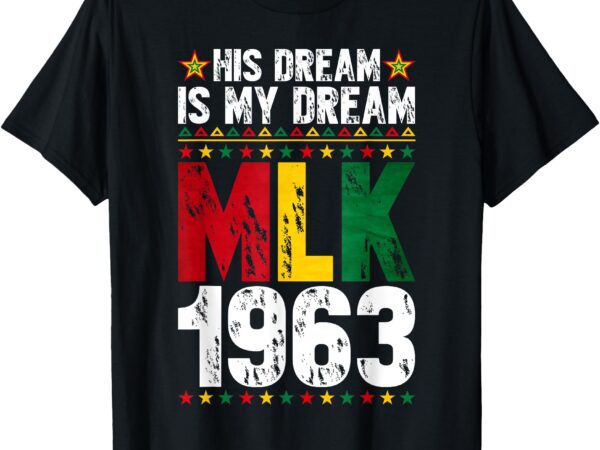 His dream is my dream mlk 1963 african black history month t-shirt