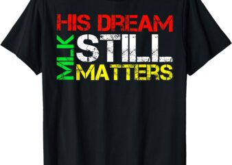 His Dream Still Matters Martin Luther King Jr. MLK Day T-Shirt