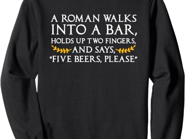 History a roman walks into a bar funny sweatshirt