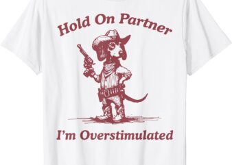 Hold On Partner I’m Overstimulated Cowboy Dachshund T-Shirt